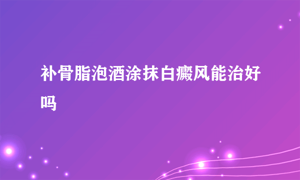 补骨脂泡酒涂抹白癜风能治好吗