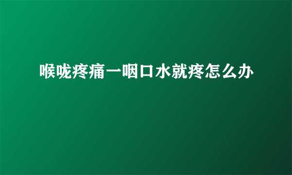 喉咙疼痛一咽口水就疼怎么办