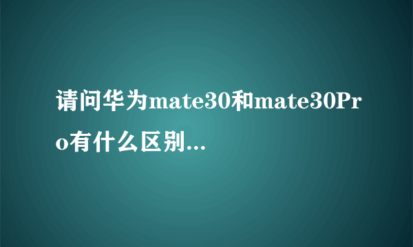 请问华为mate30和mate30Pro有什么区别具体一点买哪个更好