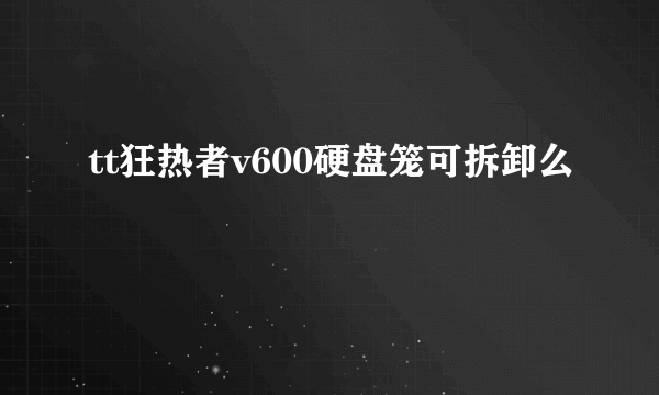 tt狂热者v600硬盘笼可拆卸么