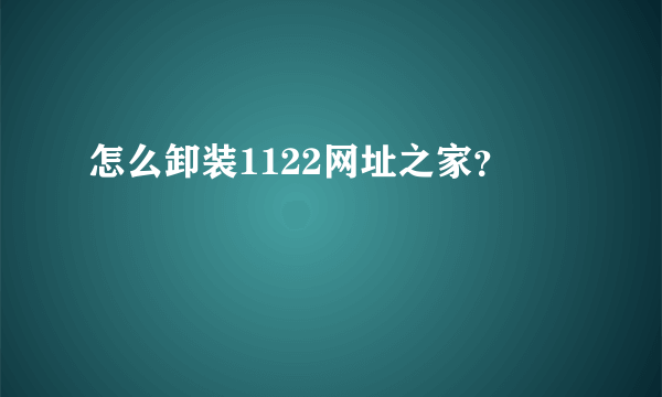 怎么卸装1122网址之家？