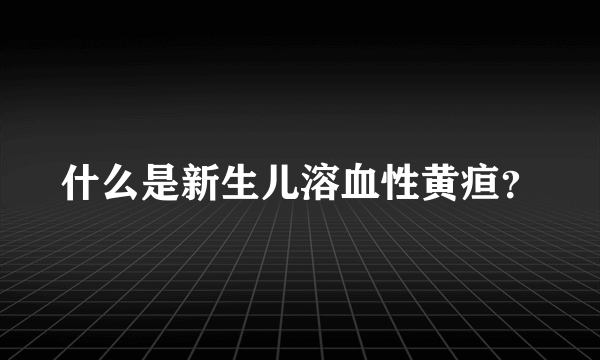 什么是新生儿溶血性黄疸？