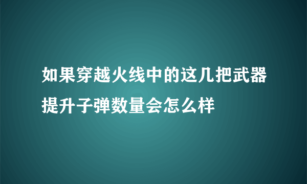 如果穿越火线中的这几把武器提升子弹数量会怎么样