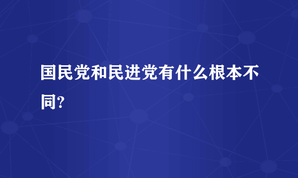 国民党和民进党有什么根本不同?