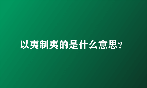 以夷制夷的是什么意思？