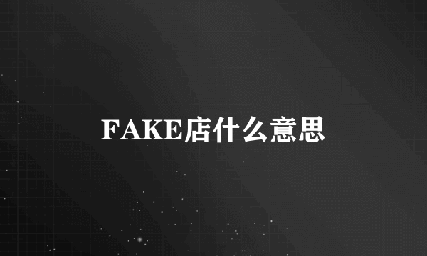 FAKE店什么意思