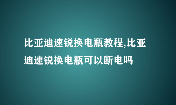 比亚迪速锐换电瓶教程,比亚迪速锐换电瓶可以断电吗