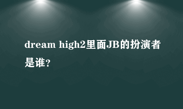 dream high2里面JB的扮演者是谁？