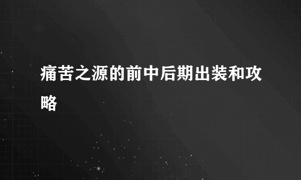 痛苦之源的前中后期出装和攻略