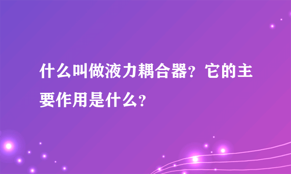 什么叫做液力耦合器？它的主要作用是什么？