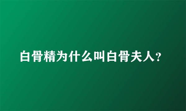 白骨精为什么叫白骨夫人？