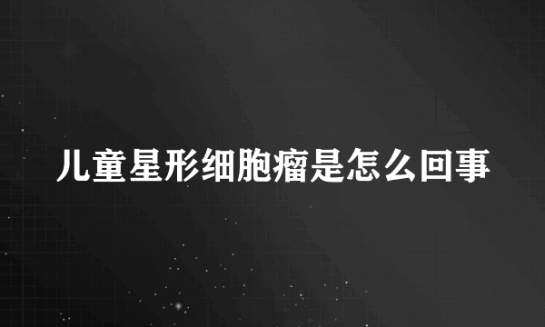 儿童星形细胞瘤是怎么回事