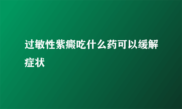 过敏性紫癜吃什么药可以缓解症状