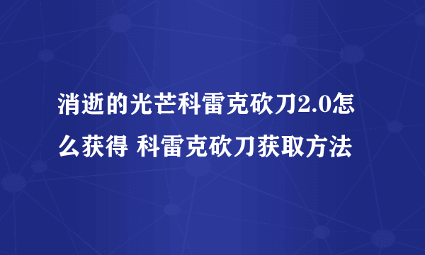 消逝的光芒科雷克砍刀2.0怎么获得 科雷克砍刀获取方法