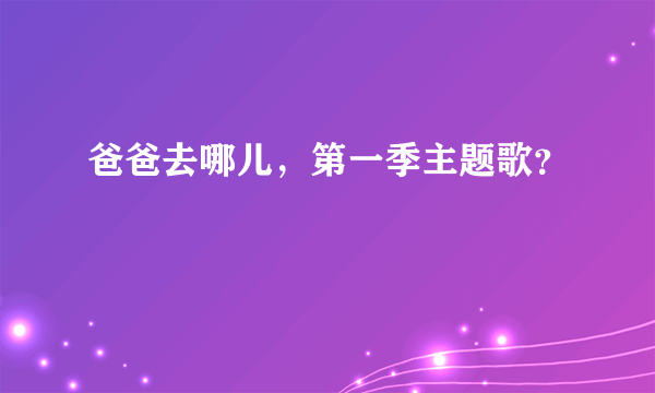 爸爸去哪儿，第一季主题歌？