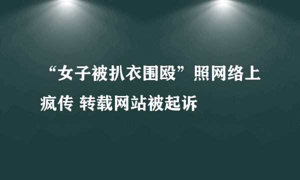 “女子被扒衣围殴”照网络上疯传 转载网站被起诉