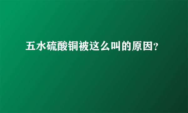 五水硫酸铜被这么叫的原因？