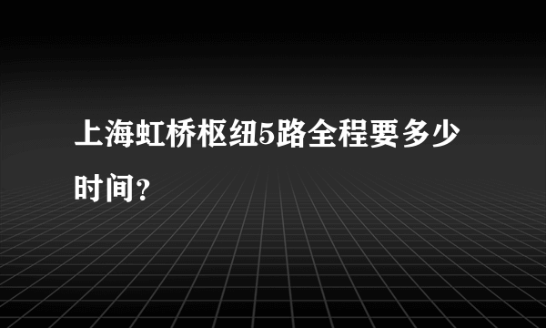 上海虹桥枢纽5路全程要多少时间？