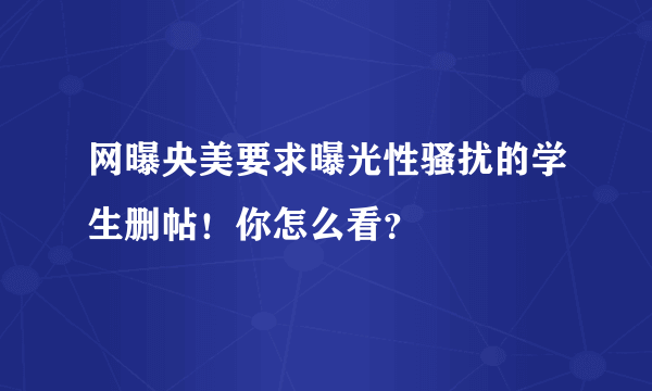 网曝央美要求曝光性骚扰的学生删帖！你怎么看？