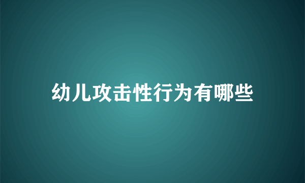 幼儿攻击性行为有哪些