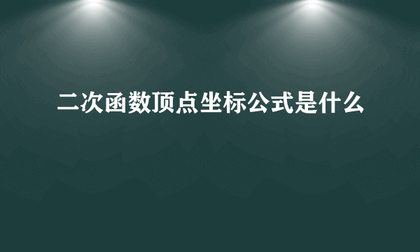 二次函数顶点坐标公式是什么