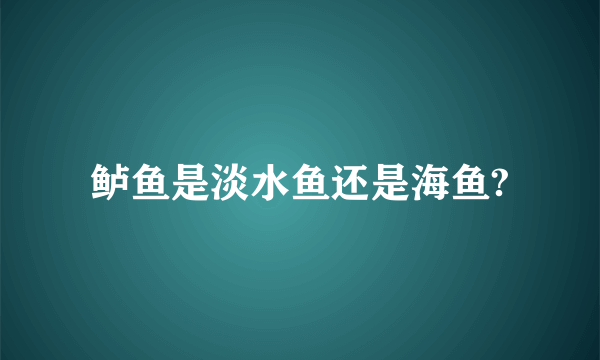 鲈鱼是淡水鱼还是海鱼?