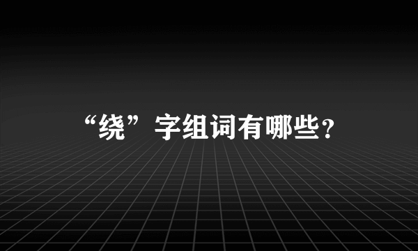 “绕”字组词有哪些？