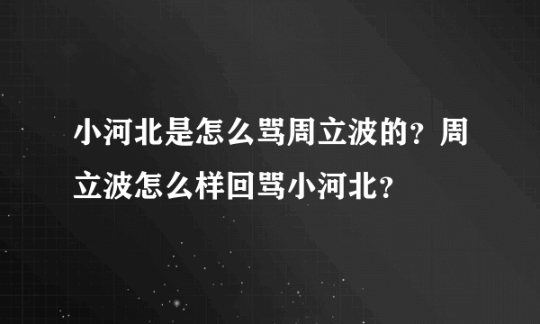 小河北是怎么骂周立波的？周立波怎么样回骂小河北？