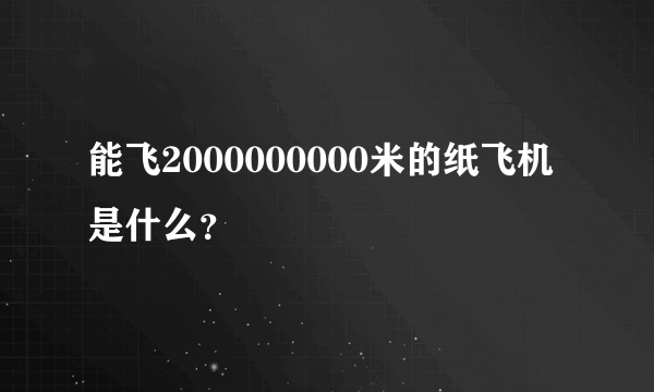 能飞2000000000米的纸飞机是什么？