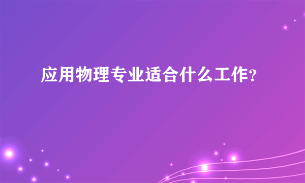 应用物理专业适合什么工作？