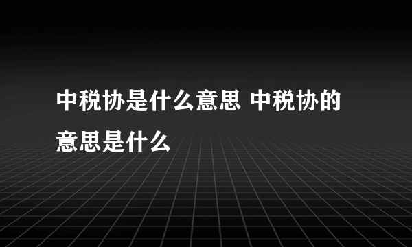 中税协是什么意思 中税协的意思是什么