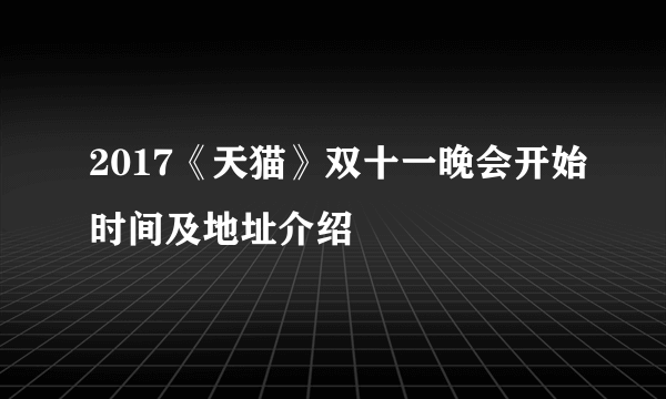 2017《天猫》双十一晚会开始时间及地址介绍