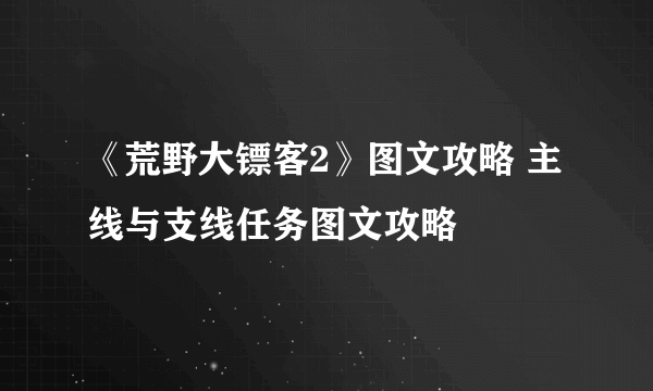 《荒野大镖客2》图文攻略 主线与支线任务图文攻略