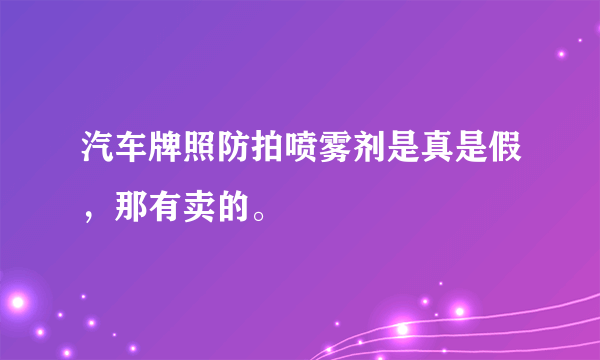 汽车牌照防拍喷雾剂是真是假，那有卖的。