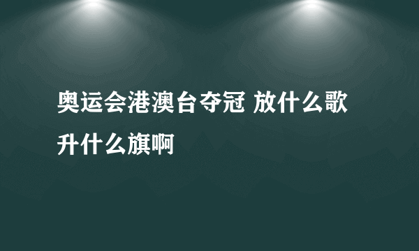 奥运会港澳台夺冠 放什么歌升什么旗啊