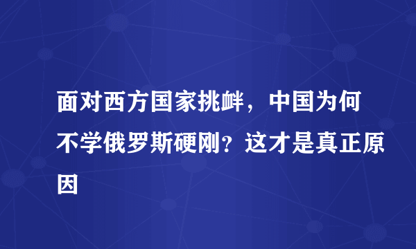 面对西方国家挑衅，中国为何不学俄罗斯硬刚？这才是真正原因