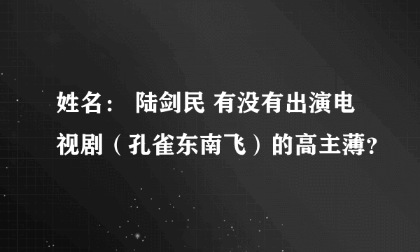 姓名： 陆剑民 有没有出演电视剧（孔雀东南飞）的高主薄？