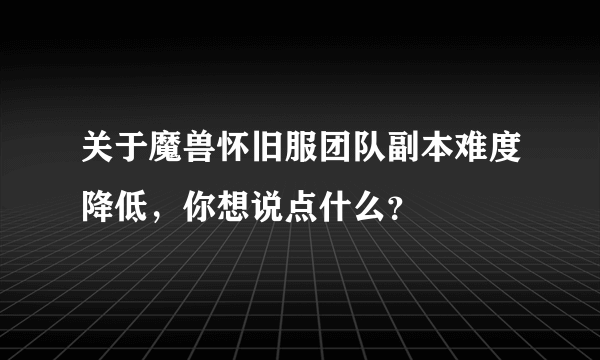 关于魔兽怀旧服团队副本难度降低，你想说点什么？