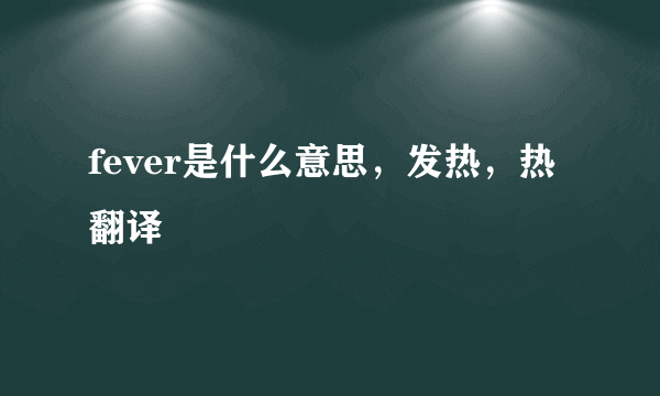 fever是什么意思，发热，热翻译