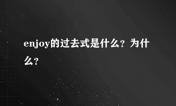 enjoy的过去式是什么？为什么？