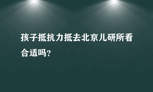 孩子抵抗力抵去北京儿研所看合适吗？