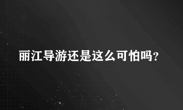 丽江导游还是这么可怕吗？