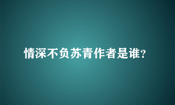 情深不负苏青作者是谁？