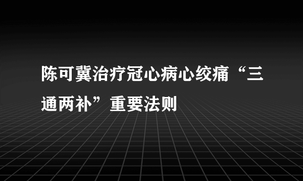 陈可冀治疗冠心病心绞痛“三通两补”重要法则