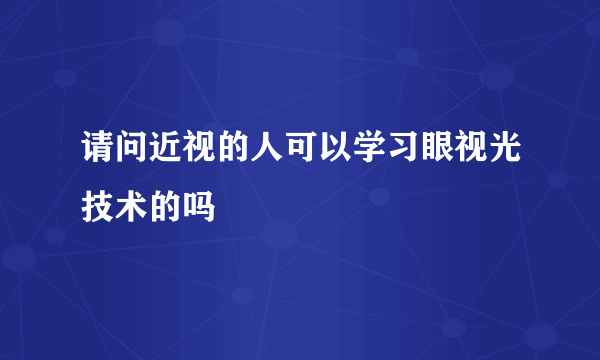 请问近视的人可以学习眼视光技术的吗