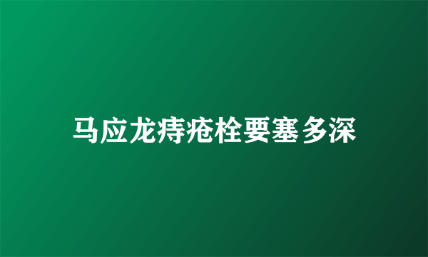 马应龙痔疮栓要塞多深