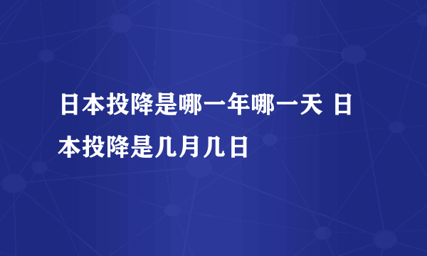 日本投降是哪一年哪一天 日本投降是几月几日