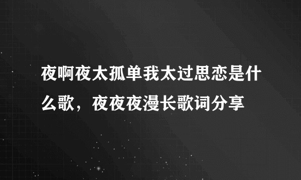 夜啊夜太孤单我太过思恋是什么歌，夜夜夜漫长歌词分享