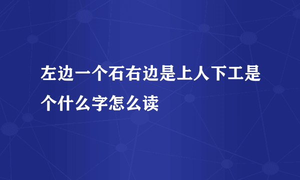 左边一个石右边是上人下工是个什么字怎么读