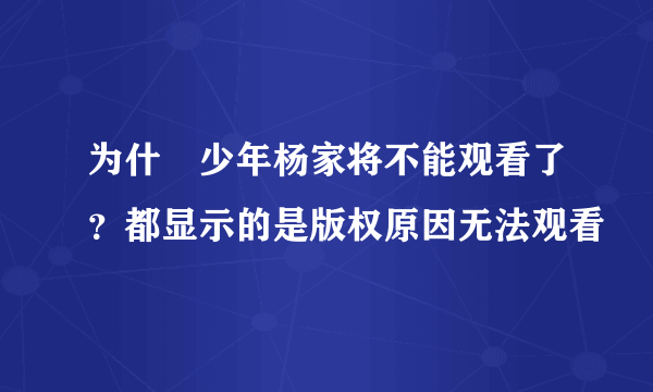 为什麼少年杨家将不能观看了？都显示的是版权原因无法观看